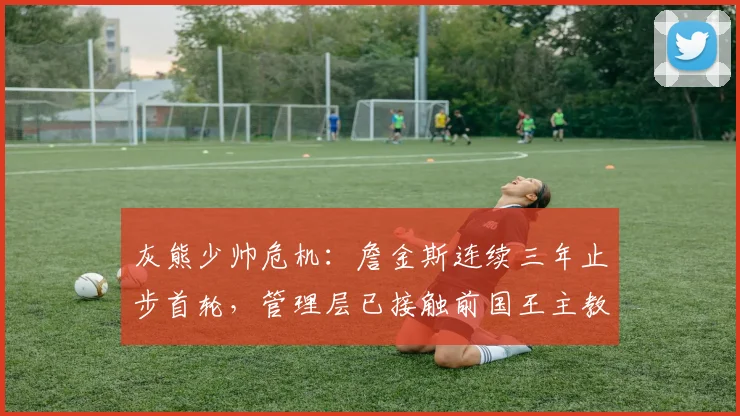灰熊少帅危机：詹金斯连续三年止步首轮，管理层已接触前国王主教练