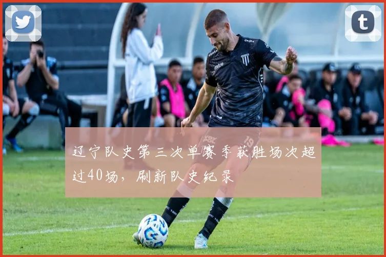 辽宁队史第三次单赛季获胜场次超过40场,刷新队史纪录