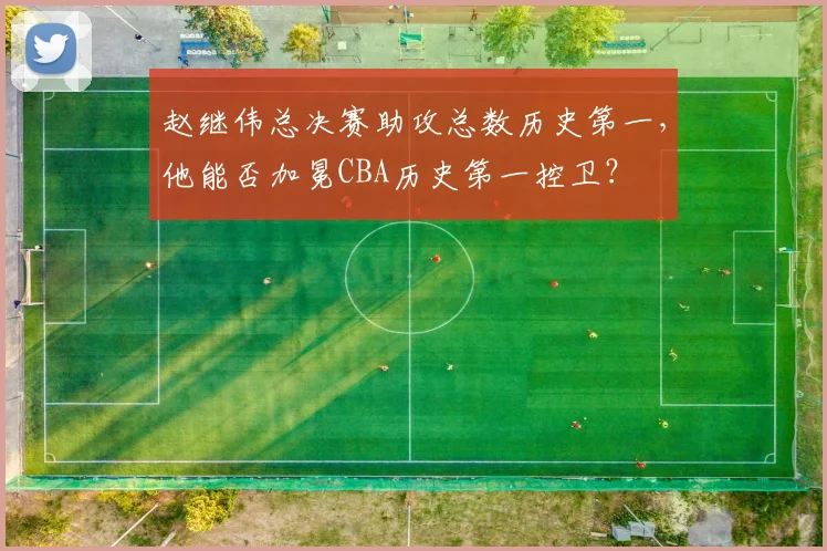 赵继伟总决赛助攻总数历史第一,他能否加冕CBA历史第一控卫?