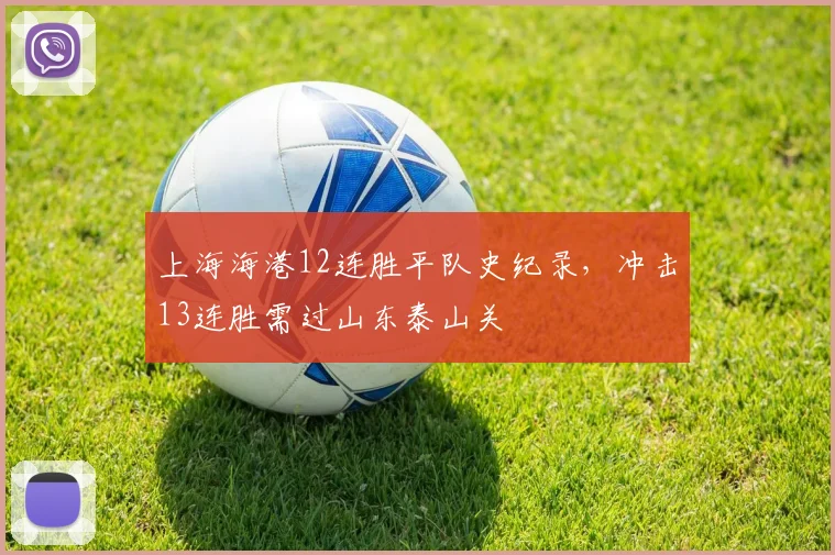 上海海港12连胜平队史纪录,冲击13连胜需过山东泰山关