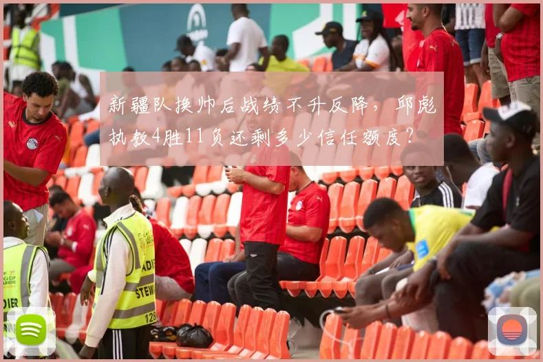 新疆队换帅后战绩不升反降,邱彪执教4胜11负还剩多少信任额度?