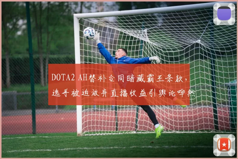 DOTA2 AH替补合同暗藏霸王条款,选手被迫放弃直播收益引舆论哗然